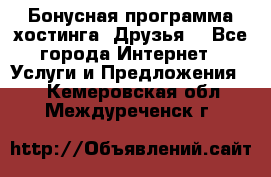 Бонусная программа хостинга «Друзья» - Все города Интернет » Услуги и Предложения   . Кемеровская обл.,Междуреченск г.